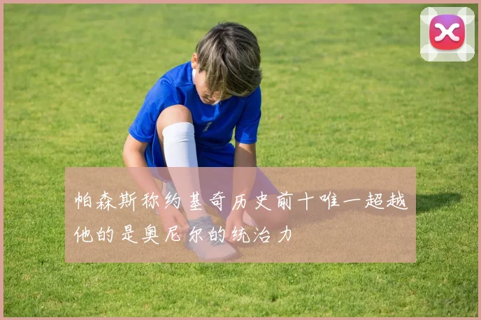 帕森斯称约基奇历史前十唯一超越他的是奥尼尔的统治力