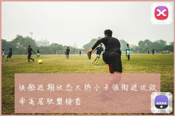 快船近期状态火热小卡领衔进攻效率高居联盟榜首