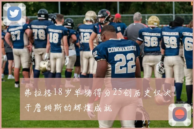 弗拉格18岁单场得分25创历史仅次于詹姆斯的辉煌成就