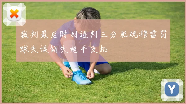 裁判最后时刻连判三分犯规穆雷罚球失误错失绝平良机
