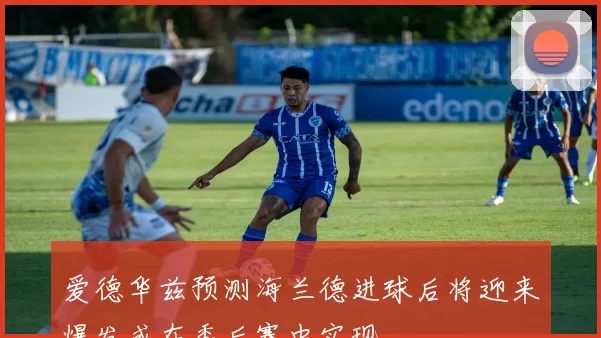 爱德华兹预测海兰德进球后将迎来爆发或在季后赛中实现