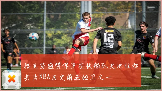 格里芬盛赞保罗在快船队史地位称其为NBA历史前五控卫之一