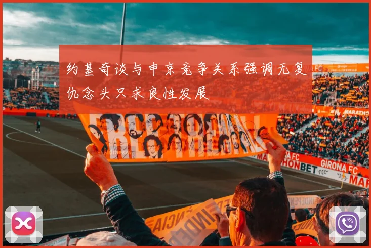 约基奇谈与申京竞争关系强调无复仇念头只求良性发展