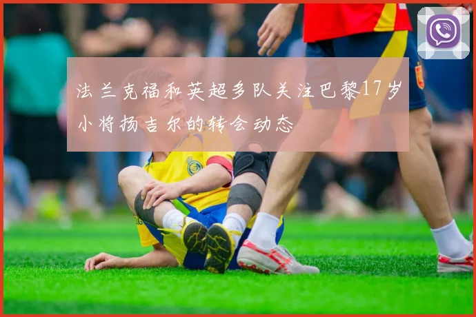 法兰克福和英超多队关注巴黎17岁小将扬吉尔的转会动态