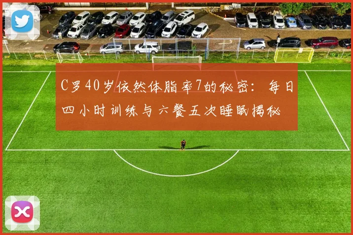 C罗40岁依然体脂率7的秘密：每日四小时训练与六餐五次睡眠揭秘