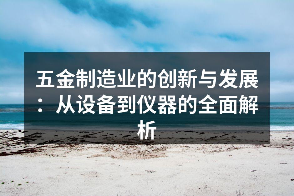 五金制造业的创新与发展:从设备到仪器的全面解析